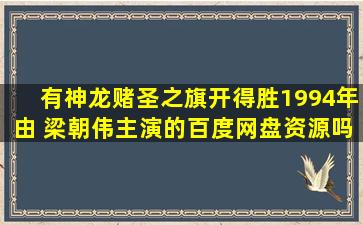 有神龙赌圣之旗开得胜1994年由 梁朝伟主演的百度网盘资源吗