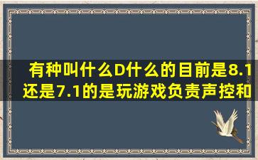 有种叫什么D。。什么的目前是8.1还是7.1的是玩游戏负责声控和图像...