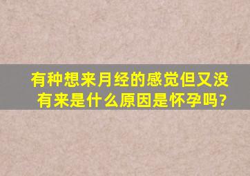 有种想来月经的感觉,但又没有来,是什么原因,是怀孕吗?