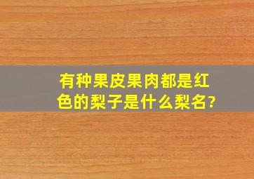 有种果皮果肉都是红色的梨子,是什么梨名?