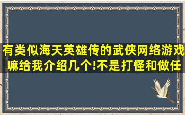 有类似海天英雄传的武侠网络游戏嘛给我介绍几个!(不是打怪和做任务...