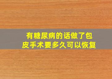 有糖尿病的话做了包皮手术要多久可以恢复(