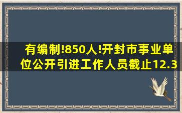 有编制!850人!开封市事业单位公开引进工作人员【截止12.31】