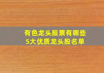 有色龙头股票有哪些,5大优质龙头股名单 