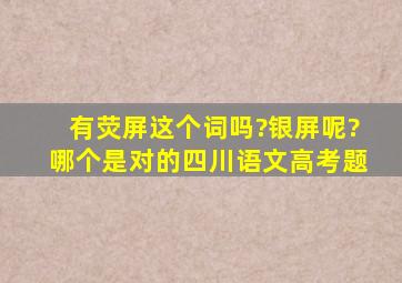 有荧屏这个词吗?银屏呢?哪个是对的。。四川语文高考题。。