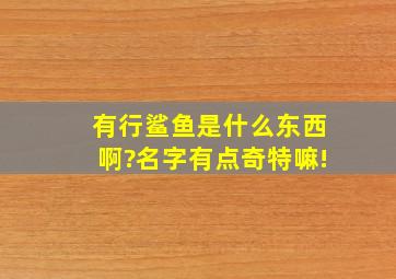 有行鲨鱼是什么东西啊?名字有点奇特嘛!