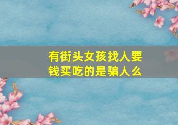 有街头女孩找人要钱买吃的是骗人么