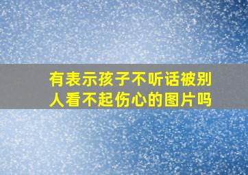 有表示孩子不听话被别人看不起伤心的图片吗