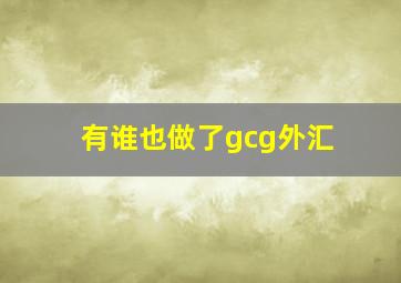 有谁也做了gcg外汇