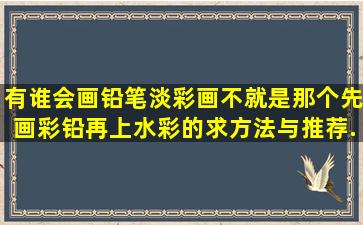 有谁会画铅笔淡彩画不,就是那个先画彩铅再上水彩的,求方法,与推荐...