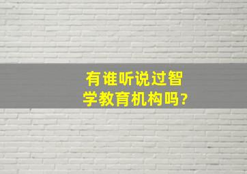 有谁听说过智学教育机构吗?