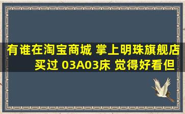 有谁在淘宝商城 掌上明珠旗舰店买过 03A03床 ,觉得好看,但质量到底...