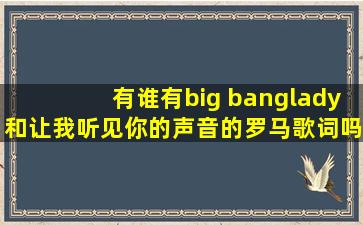 有谁有big bang《lady》和《让我听见你的声音》的罗马歌词吗?拜托了...