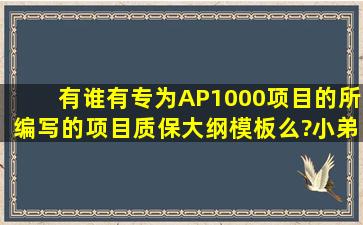 有谁有专为AP1000项目的所编写的项目质保大纲模板么?小弟先谢过!