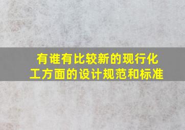 有谁有比较新的现行化工方面的设计规范和标准