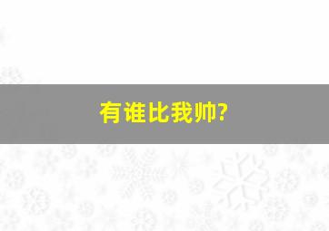 有谁比我帅?