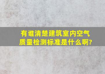 有谁清楚建筑室内空气质量检测标准是什么啊?