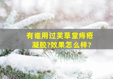 有谁用过芙草堂痔疮凝胶?效果怎么样?