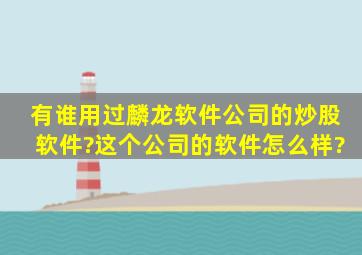 有谁用过麟龙软件公司的炒股软件?这个公司的软件怎么样?