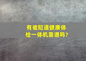 有谁知道,健康体检一体机靠谱吗?