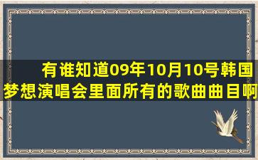 有谁知道09年10月10号韩国梦想演唱会里面所有的歌曲曲目啊?知道的...