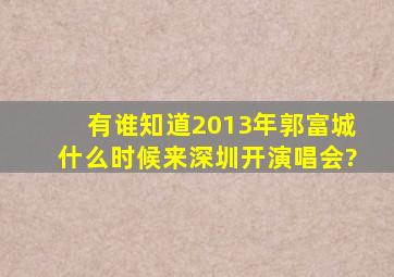 有谁知道2013年郭富城什么时候来深圳开演唱会?