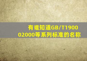 有谁知道GB/T190002000等系列标准的名称(