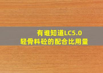 有谁知道LC5.0轻骨料砼的配合比用量(