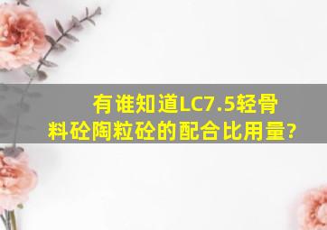 有谁知道LC7.5轻骨料砼(陶粒砼)的配合比用量?