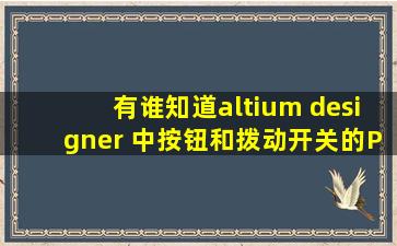 有谁知道altium designer 中按钮和拨动开关的PCB封装是什么啊???