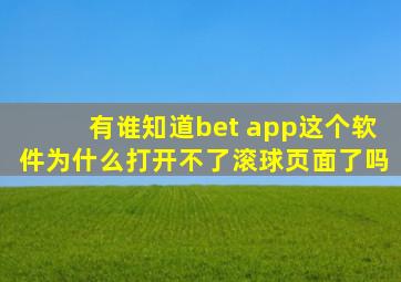 有谁知道bet app这个软件为什么打开不了滚球页面了吗