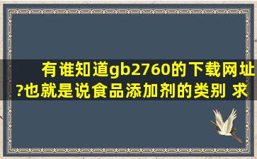 有谁知道gb2760的下载网址?也就是说食品添加剂的类别, 求高人