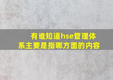 有谁知道hse管理体系主要是指哪方面的内容(