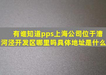 有谁知道pps上海公司位于漕河泾开发区哪里吗,具体地址是什么