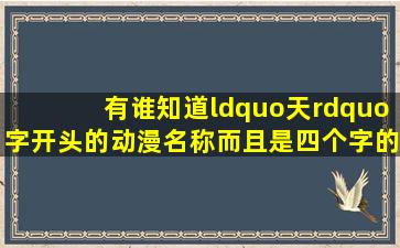 有谁知道“天”字开头的动漫名称,而且是四个字的?