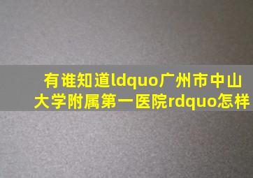 有谁知道“广州市中山大学附属第一医院”怎样(