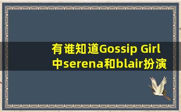 有谁知道《Gossip Girl》中serena和blair扮演者是谁