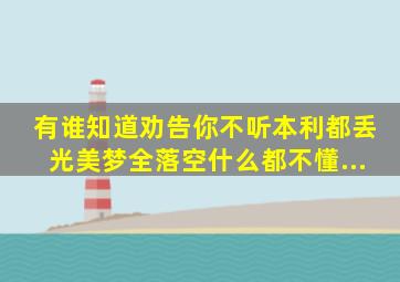 有谁知道《劝告你不听》《本利都丢光》《美梦全落空》《什么都不懂...