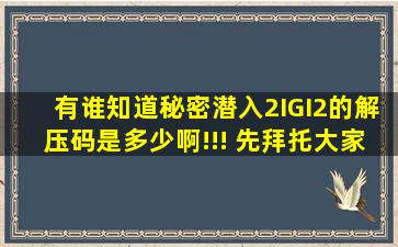 有谁知道《秘密潜入2IGI2》的解压码是多少啊!!! 先拜托大家了!!!