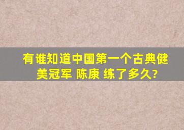 有谁知道中国第一个古典健美冠军 陈康 练了多久?