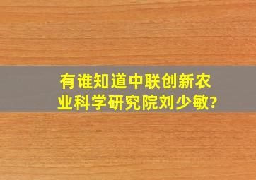 有谁知道中联创新农业科学研究院刘少敏?