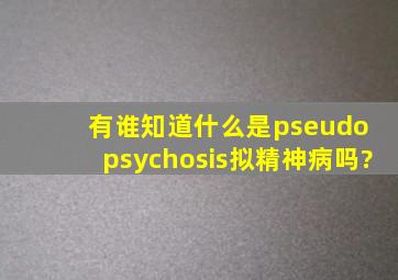 有谁知道什么是pseudo psychosis(拟精神病)吗?