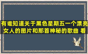 有谁知道关于黑色星期五一个漂亮女人的图片,和那首神秘的歌曲 ,看了...