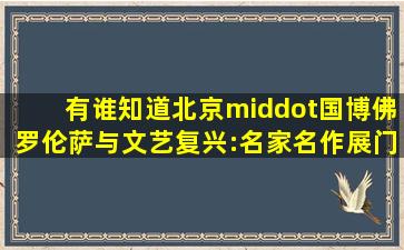 有谁知道北京·国博《佛罗伦萨与文艺复兴:名家名作》展门票要多少...