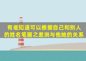 有谁知道可以根据自己和别人的姓名笔画之差测与他(她)的关系。