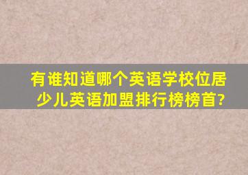 有谁知道哪个英语学校位居少儿英语加盟排行榜榜首?