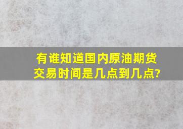 有谁知道国内原油期货交易时间是几点到几点?