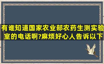 有谁知道国家农业部农药生测实验室的电话啊?麻烦好心人告诉以下,...