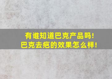 有谁知道巴克产品吗!巴克去疤的效果怎么样!