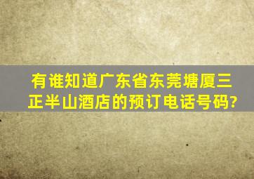 有谁知道广东省东莞塘厦三正半山酒店的预订电话号码?